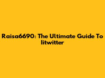 Raisa6690: The Ultimate Guide To Iitwitter
