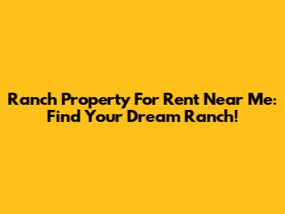 Ranch Property For Rent Near Me: Find Your Dream Ranch!