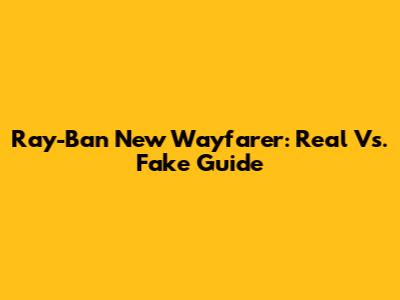 Ray-Ban New Wayfarer: Real Vs. Fake Guide