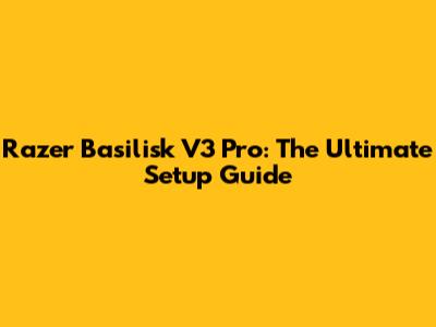 Razer Basilisk V3 Pro: The Ultimate Setup Guide