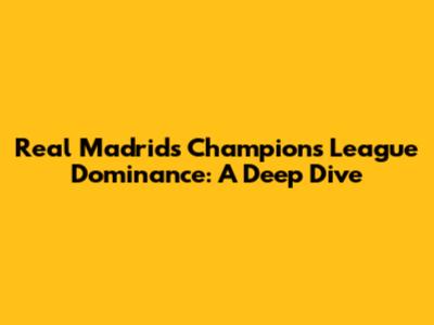 Real Madrid's Champions League Dominance: A Deep Dive