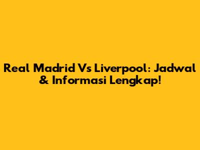 Real Madrid Vs Liverpool: Jadwal & Informasi Lengkap!