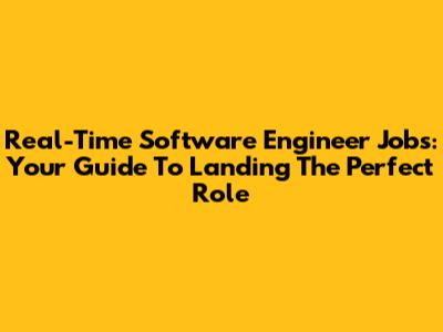 Real-Time Software Engineer Jobs: Your Guide To Landing The Perfect Role