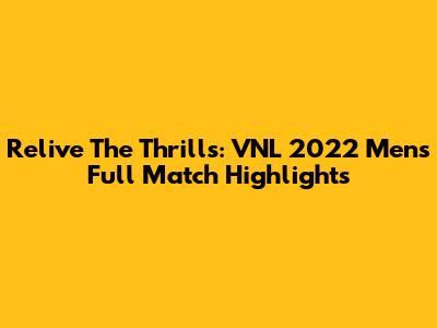 Relive The Thrills: VNL 2022 Men's Full Match Highlights