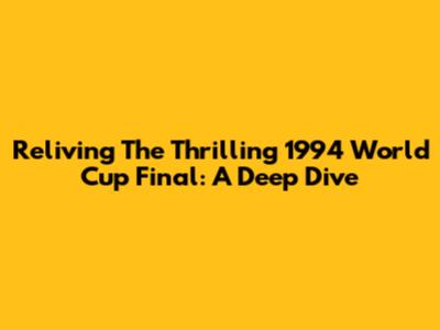 Reliving The Thrilling 1994 World Cup Final: A Deep Dive