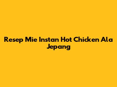 Resep Mie Instan Hot Chicken Ala Jepang