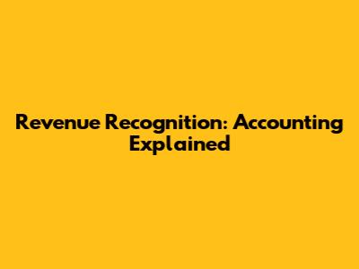 Revenue Recognition: Accounting Explained