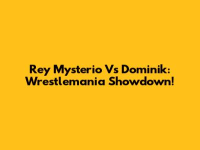 Rey Mysterio Vs Dominik: Wrestlemania Showdown!