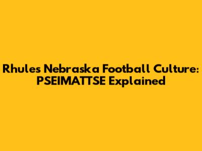Rhule's Nebraska Football Culture: PSEIMATTSE Explained