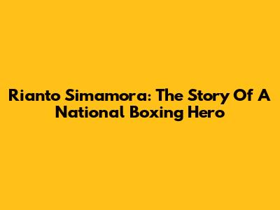 Rianto Simamora: The Story Of A National Boxing Hero