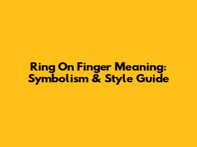 Ring On Finger Meaning: Symbolism & Style Guide