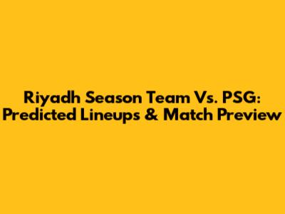 Riyadh Season Team Vs. PSG: Predicted Lineups & Match Preview