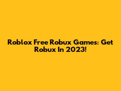Roblox Free Robux Games: Get Robux In 2023!