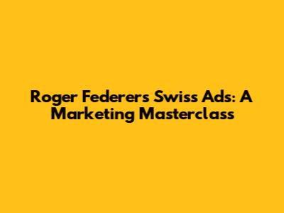 Roger Federer's Swiss Ads: A Marketing Masterclass