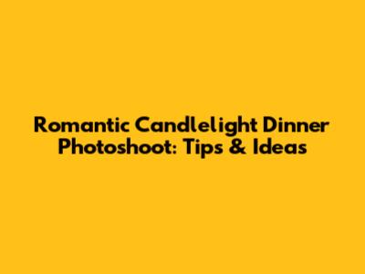 Romantic Candlelight Dinner Photoshoot: Tips & Ideas
