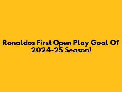 Ronaldo's First Open Play Goal Of 2024-25 Season!