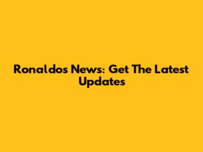 Ronaldos News: Get The Latest Updates