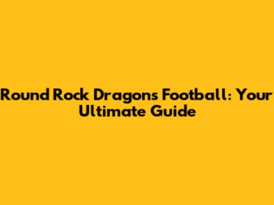 Round Rock Dragons Football: Your Ultimate Guide
