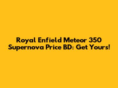 Royal Enfield Meteor 350 Supernova Price BD: Get Yours!