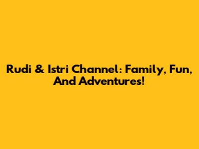 Rudi & Istri Channel: Family, Fun, And Adventures!