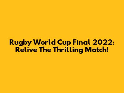 Rugby World Cup Final 2022: Relive The Thrilling Match!