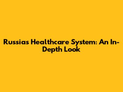 Russia's Healthcare System: An In-Depth Look