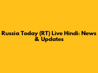 Russia Today (RT) Live Hindi: News & Updates