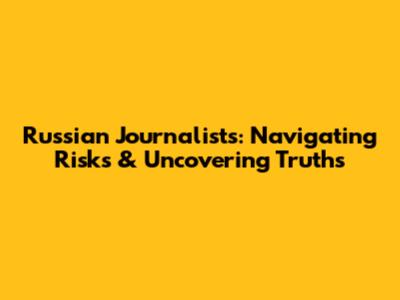 Russian Journalists: Navigating Risks & Uncovering Truths