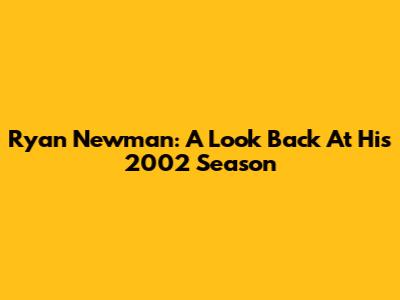 Ryan Newman: A Look Back At His 2002 Season