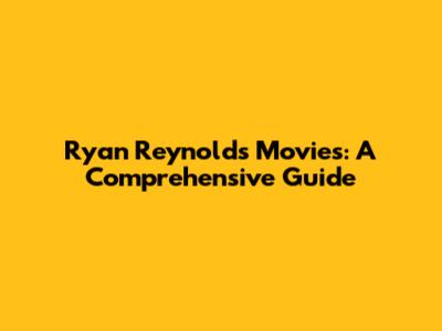 Ryan Reynolds Movies: A Comprehensive Guide