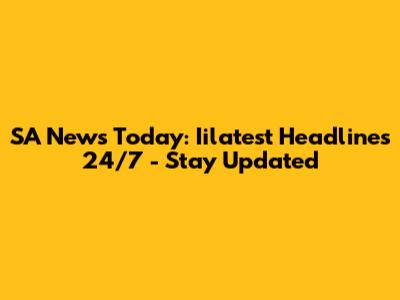 SA News Today: Iilatest Headlines 24/7 - Stay Updated
