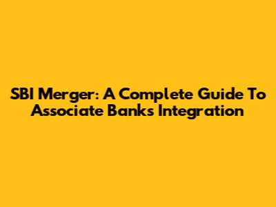 SBI Merger: A Complete Guide To Associate Banks Integration