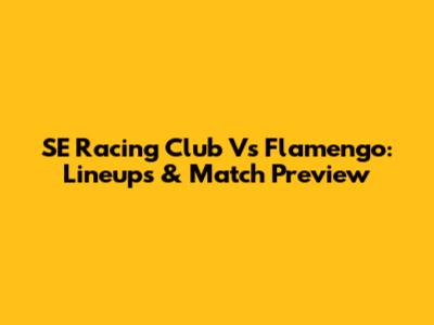 SE Racing Club Vs Flamengo: Lineups & Match Preview