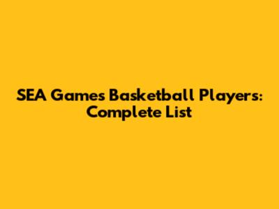 SEA Games Basketball Players: Complete List