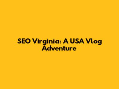SEO Virginia: A USA Vlog Adventure