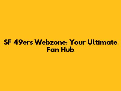 SF 49ers Webzone: Your Ultimate Fan Hub