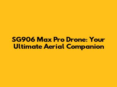 SG906 Max Pro Drone: Your Ultimate Aerial Companion