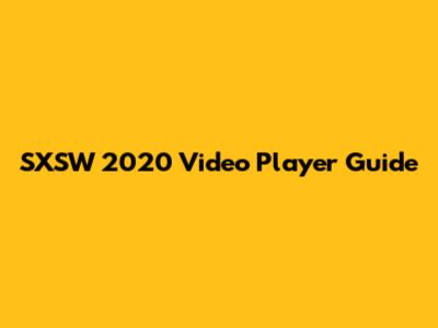 SXSW 2020 Video Player Guide