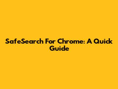 SafeSearch For Chrome: A Quick Guide