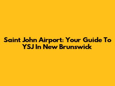 Saint John Airport: Your Guide To YSJ In New Brunswick