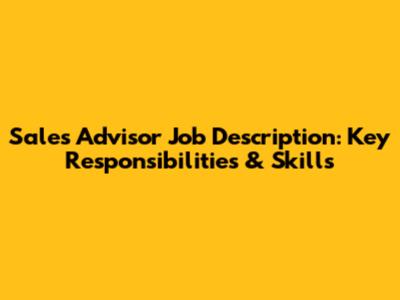 Sales Advisor Job Description: Key Responsibilities & Skills