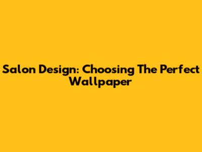 Salon Design: Choosing The Perfect Wallpaper