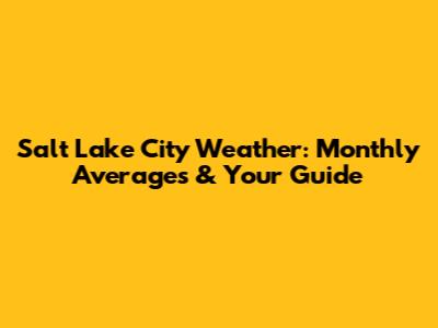 Salt Lake City Weather: Monthly Averages & Your Guide