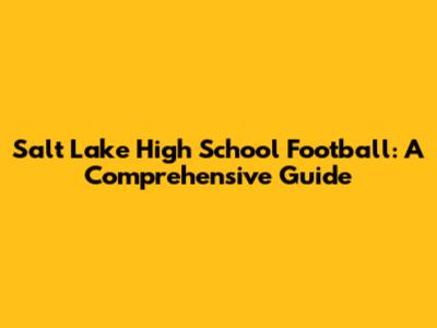 Salt Lake High School Football: A Comprehensive Guide
