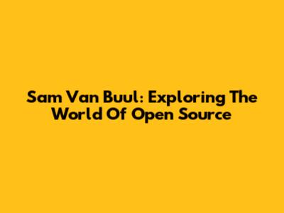 Sam Van Buul: Exploring The World Of Open Source