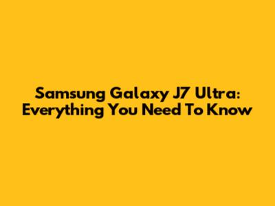 Samsung Galaxy J7 Ultra: Everything You Need To Know