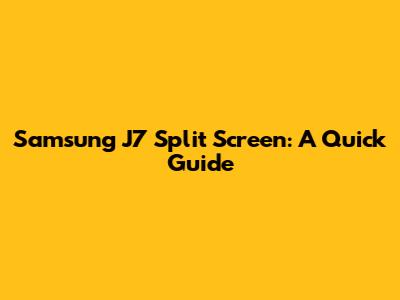 Samsung J7 Split Screen: A Quick Guide