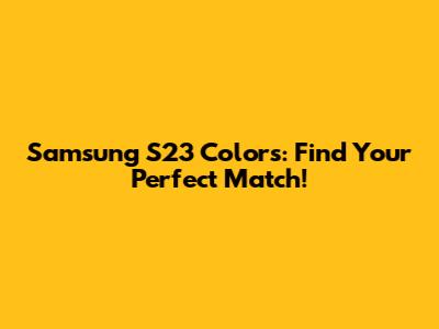 Samsung S23 Colors: Find Your Perfect Match!