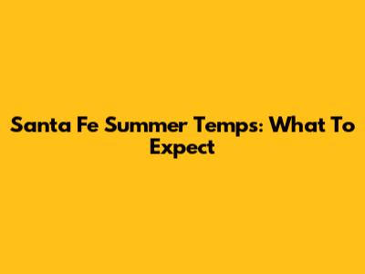 Santa Fe Summer Temps: What To Expect