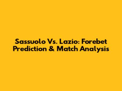 Sassuolo Vs. Lazio: Forebet Prediction & Match Analysis